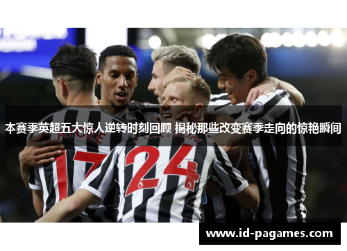 本赛季英超五大惊人逆转时刻回顾 揭秘那些改变赛季走向的惊艳瞬间