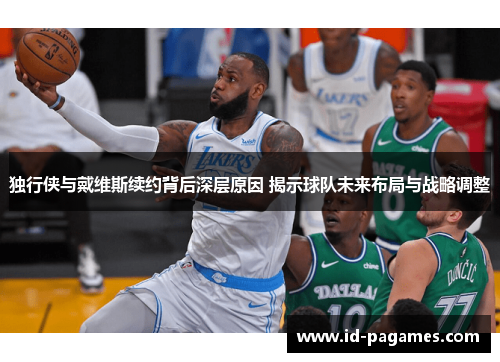 独行侠与戴维斯续约背后深层原因 揭示球队未来布局与战略调整
