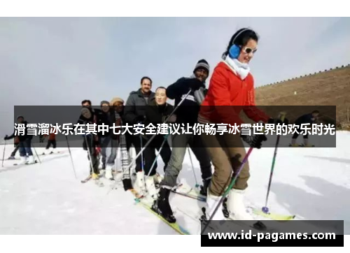 滑雪溜冰乐在其中七大安全建议让你畅享冰雪世界的欢乐时光