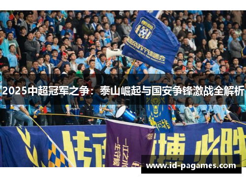 2025中超冠军之争：泰山崛起与国安争锋激战全解析