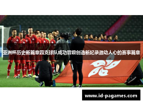 亚洲杯历史新篇章四支球队成功晋级创造新纪录激动人心的赛事篇章