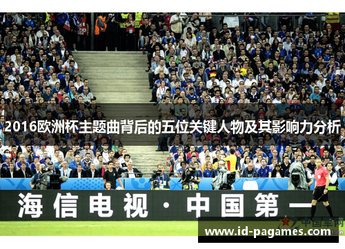 2016欧洲杯主题曲背后的五位关键人物及其影响力分析 2016欧洲杯主题曲背后的五位关键人物及其影响力分析