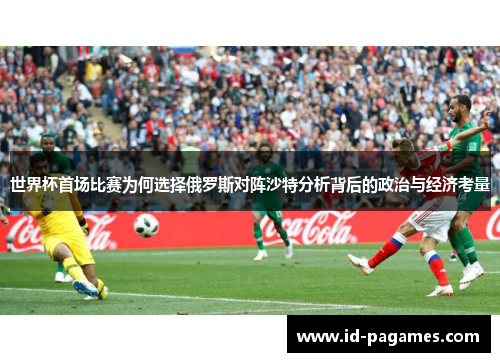 世界杯首场比赛为何选择俄罗斯对阵沙特分析背后的政治与经济考量