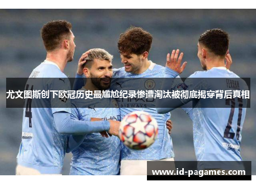 尤文图斯创下欧冠历史最尴尬纪录惨遭淘汰被彻底揭穿背后真相