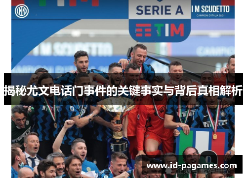 揭秘尤文电话门事件的关键事实与背后真相解析