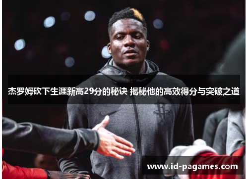 杰罗姆砍下生涯新高29分的秘诀 揭秘他的高效得分与突破之道 杰罗姆砍下生涯新高29分的秘诀 揭秘他的高效得分与突破之道