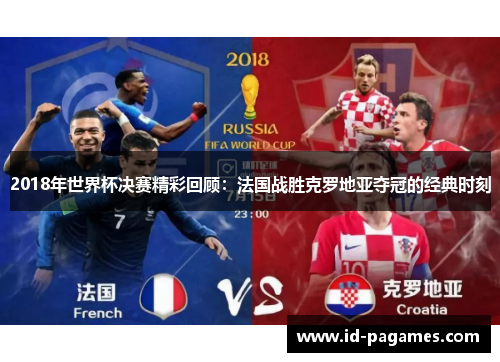 2018年世界杯决赛精彩回顾：法国战胜克罗地亚夺冠的经典时刻
