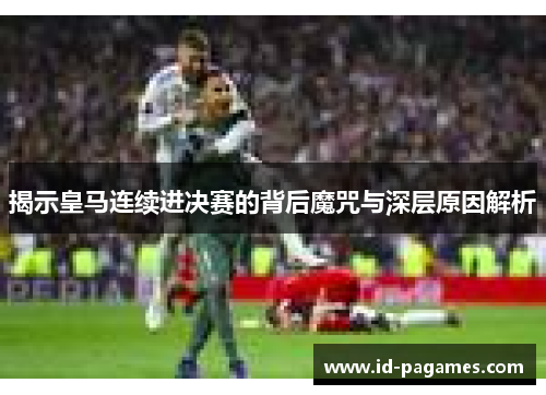 揭示皇马连续进决赛的背后魔咒与深层原因解析