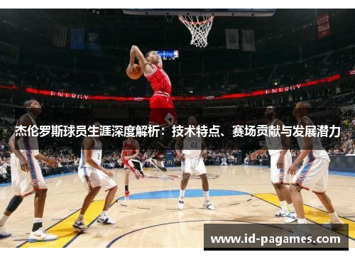 杰伦罗斯球员生涯深度解析：技术特点、赛场贡献与发展潜力