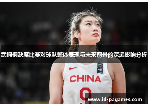武桐桐缺席比赛对球队整体表现与未来前景的深远影响分析