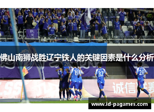 佛山南狮战胜辽宁铁人的关键因素是什么分析