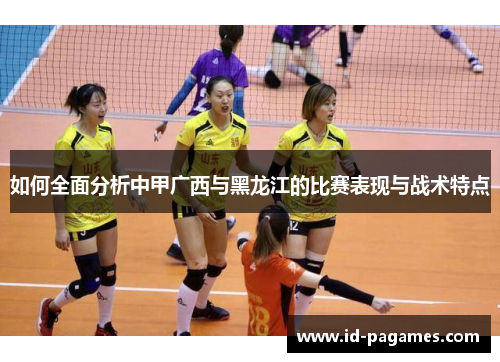 如何全面分析中甲广西与黑龙江的比赛表现与战术特点