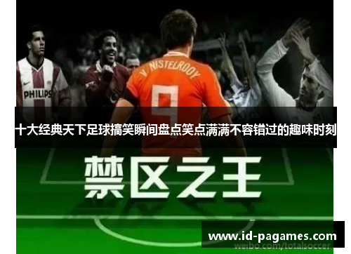 十大经典天下足球搞笑瞬间盘点笑点满满不容错过的趣味时刻