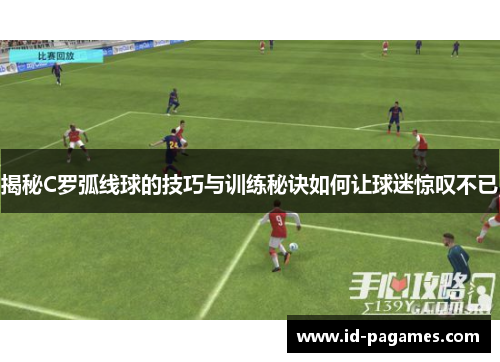 揭秘C罗弧线球的技巧与训练秘诀如何让球迷惊叹不已