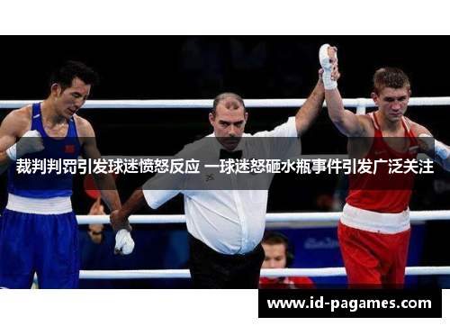 裁判判罚引发球迷愤怒反应 一球迷怒砸水瓶事件引发广泛关注