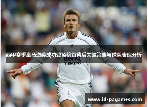 西甲赛季皇马逆袭成功登顶榜首背后关键策略与球队表现分析