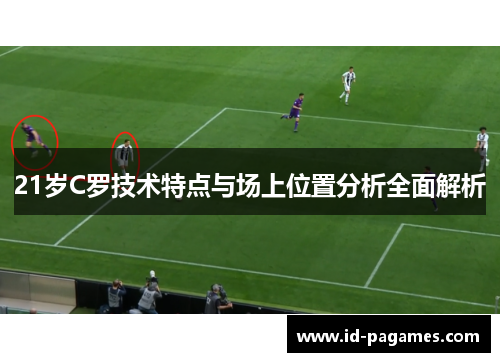 21岁C罗技术特点与场上位置分析全面解析 21岁C罗技术特点与场上位置分析全面解析
