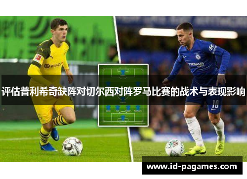 评估普利希奇缺阵对切尔西对阵罗马比赛的战术与表现影响