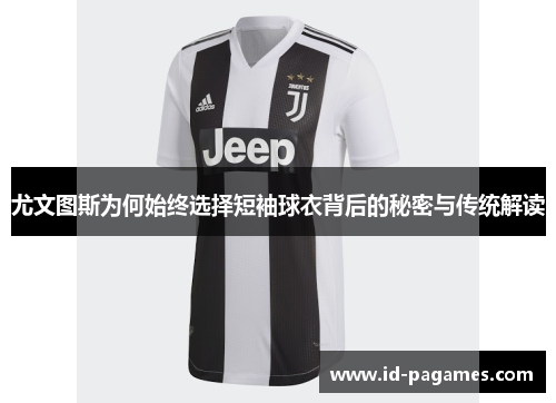 尤文图斯为何始终选择短袖球衣背后的秘密与传统解读 尤文图斯为何始终选择短袖球衣背后的秘密与传统解读