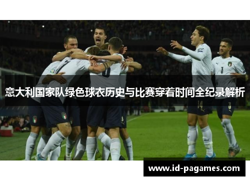 意大利国家队绿色球衣历史与比赛穿着时间全纪录解析
