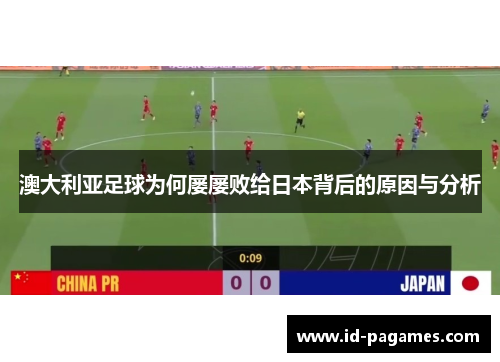 澳大利亚足球为何屡屡败给日本背后的原因与分析