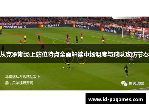 从克罗斯场上站位特点全面解读中场调度与球队攻防节奏 从克罗斯场上站位特点全面解读中场调度与球队攻防节奏