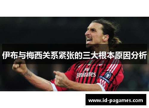 伊布与梅西关系紧张的三大根本原因分析