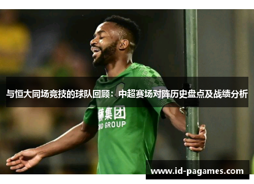 与恒大同场竞技的球队回顾：中超赛场对阵历史盘点及战绩分析
