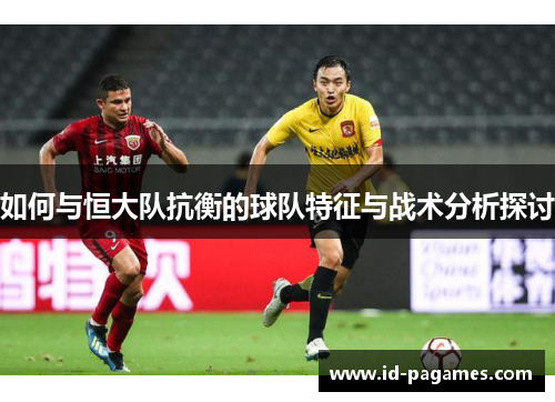 如何与恒大队抗衡的球队特征与战术分析探讨