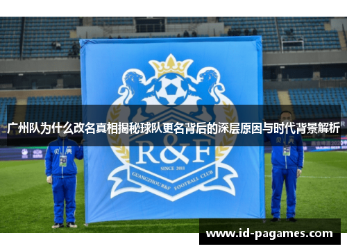 广州队为什么改名真相揭秘球队更名背后的深层原因与时代背景解析