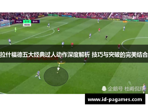 拉什福德五大经典过人动作深度解析 技巧与突破的完美结合