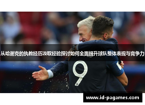 从哈谢克的执教经历汲取经验探讨如何全面提升球队整体表现与竞争力