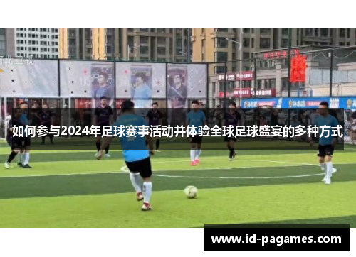 如何参与2024年足球赛事活动并体验全球足球盛宴的多种方式
