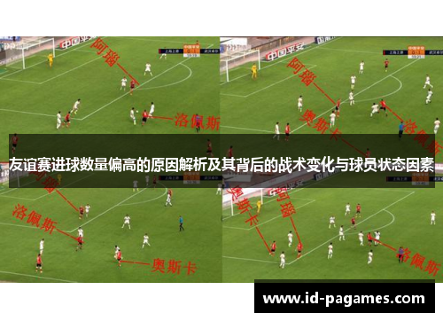 友谊赛进球数量偏高的原因解析及其背后的战术变化与球员状态因素