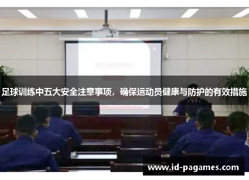 足球训练中五大安全注意事项，确保运动员健康与防护的有效措施