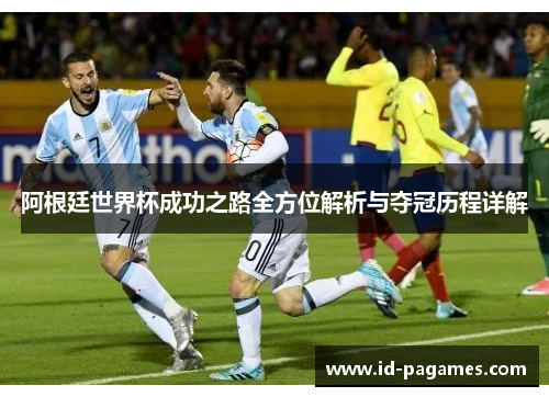 阿根廷世界杯成功之路全方位解析与夺冠历程详解