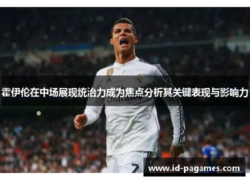 霍伊伦在中场展现统治力成为焦点分析其关键表现与影响力