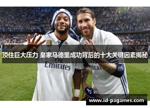 顶住巨大压力 皇家马德里成功背后的十大关键因素揭秘