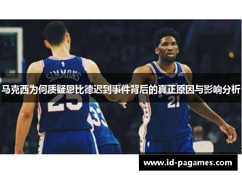 马克西为何质疑恩比德迟到事件背后的真正原因与影响分析