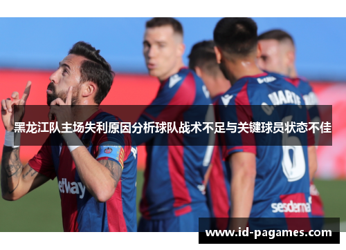 黑龙江队主场失利原因分析球队战术不足与关键球员状态不佳