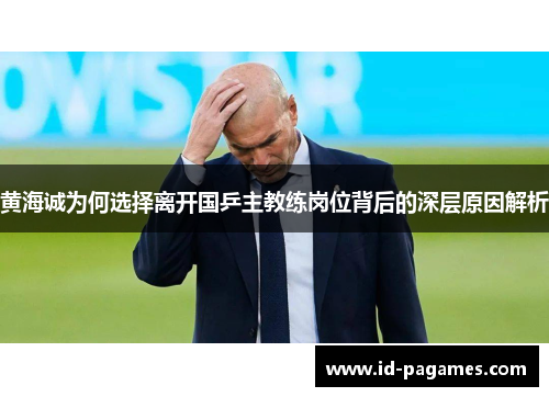 黄海诚为何选择离开国乒主教练岗位背后的深层原因解析