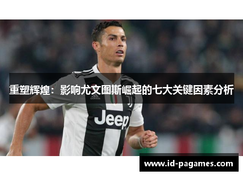 重塑辉煌：影响尤文图斯崛起的七大关键因素分析