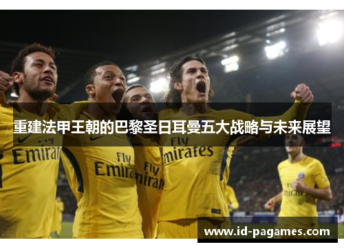 重建法甲王朝的巴黎圣日耳曼五大战略与未来展望
