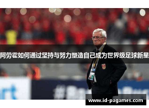 阿劳霍如何通过坚持与努力塑造自己成为世界级足球新星