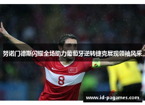 努诺门德斯闪耀全场助力葡萄牙逆转捷克展现领袖风采