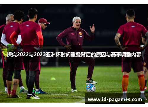 探究2022与2023亚洲杯时间重叠背后的原因与赛事调整内幕 探究2022与2023亚洲杯时间重叠背后的原因与赛事调整内幕
