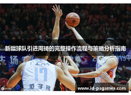 新疆球队引进周琦的完整操作流程与策略分析指南