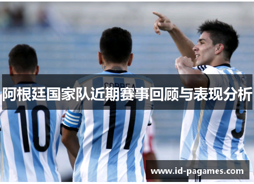 阿根廷国家队近期赛事回顾与表现分析