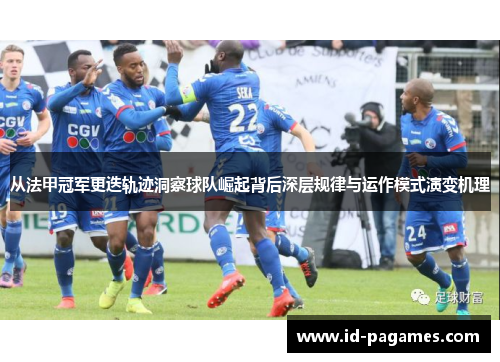 从法甲冠军更迭轨迹洞察球队崛起背后深层规律与运作模式演变机理