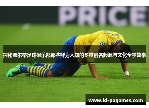 探秘波尔蒂足球俱乐部那些鲜为人知的多重别名起源与文化全景故事